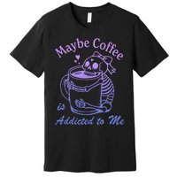 Maybe Coffee Is Addicted Premium T-Shirt