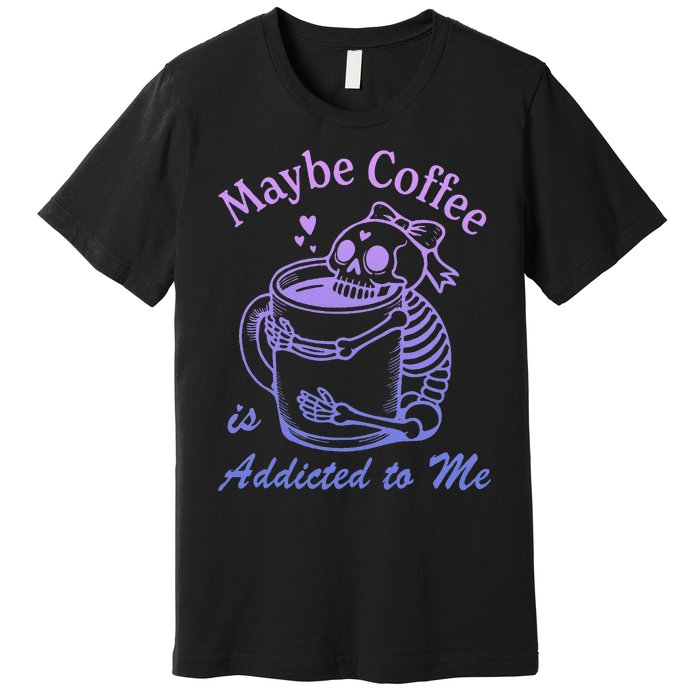 Maybe Coffee Is Addicted Premium T-Shirt