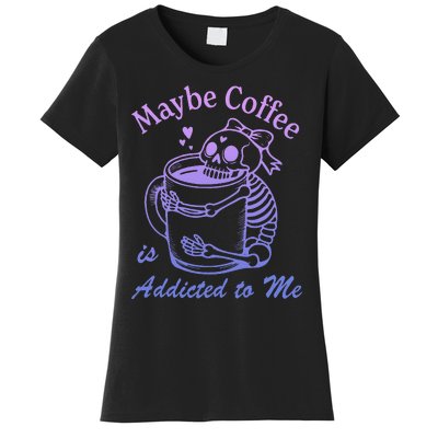 Maybe Coffee Is Addicted Women's T-Shirt