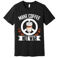 Make Coffee Not War Coffee Bean Barista Drinking  Premium T-Shirt