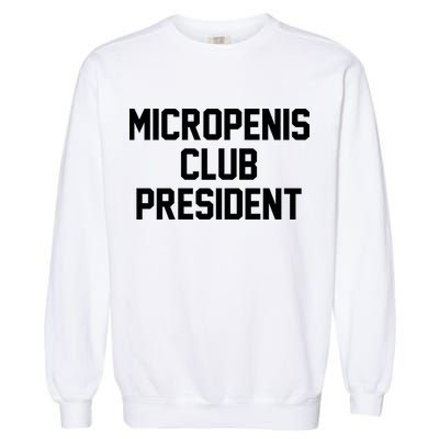 Micropenis Club President Funny Saying Sarcastic Guys Garment-Dyed Sweatshirt