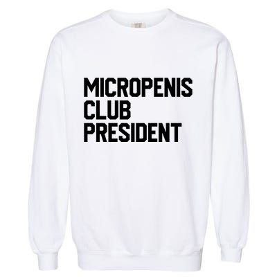 Micropenis Club President Funny Meme Sarcastic Stupid Cringe Garment-Dyed Sweatshirt
