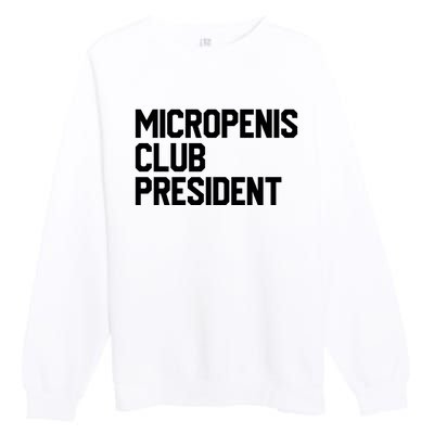 Micropenis Club President Funny Meme Sarcastic Stupid Cringe Premium Crewneck Sweatshirt