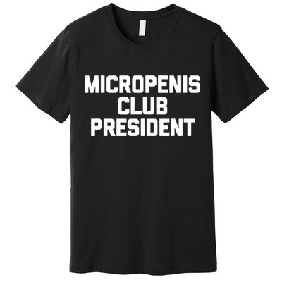 Micropenis Club President - Funny Saying Sarcastic Guys Premium T-Shirt