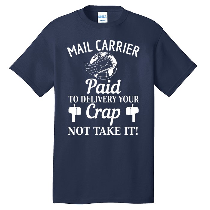 Mail Carrier Paid To Delivery Your Crap Not Take It Tall T-Shirt