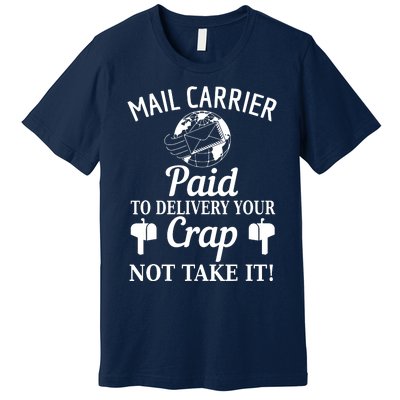 Mail Carrier Paid To Delivery Your Crap Not Take It Premium T-Shirt