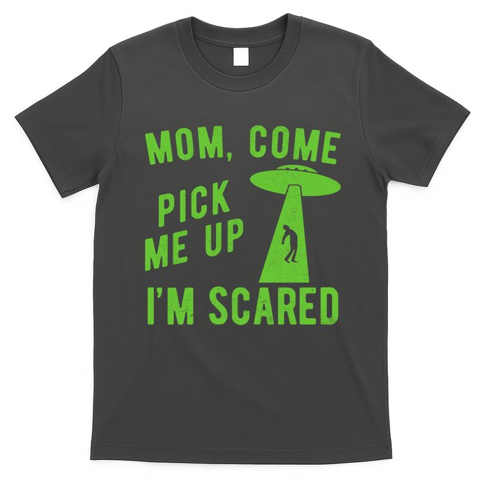 Mom Come Pick Me Up Im Scared Funny Alien Ufo T-Shirt