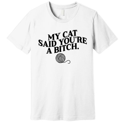 My Cat Said You Are A Bitch Funny Cat Premium T-Shirt