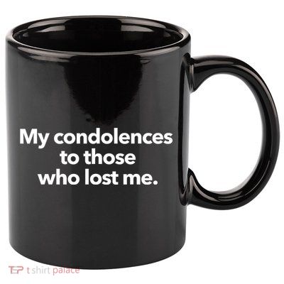 My Condolences To Those Who Lost Me Sarcastic 11oz C Handle Ceramic Mug