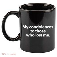 My Condolences To Those Who Lost Me Sarcastic 11oz C Handle Ceramic Mug