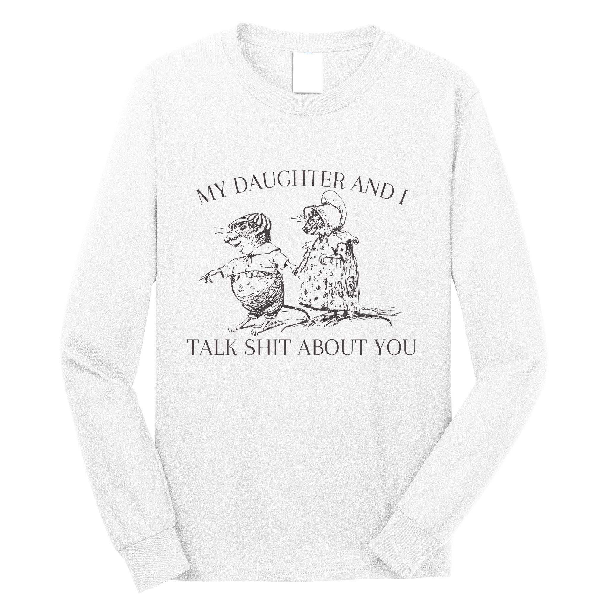 My Daughter And I Talk Shit About You Funny Meme Long Sleeve Shirt