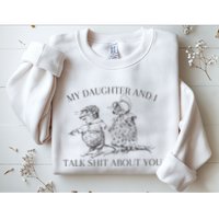 My Daughter And I Talk Shit About You Funny Meme Sweatshirt