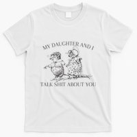 My Daughter And I Talk Shit About You Funny Meme T-Shirt