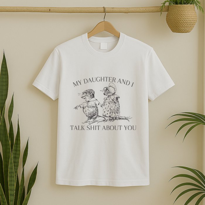 My Daughter And I Talk Shit About You Funny Meme T-Shirt