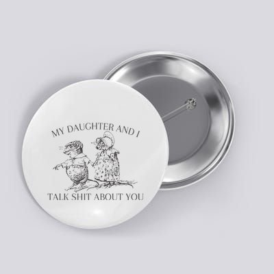 My Daughter And I Talk Shit About You Funny Meme Button