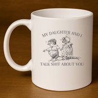 My Daughter And I Talk Shit About You Funny Meme 11oz C Handle Ceramic Mug