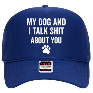 My Dog And I Talk Shit About You Great Gift Dog Mom Gift Meaningful Gift High Crown Mesh Back Trucker Hat