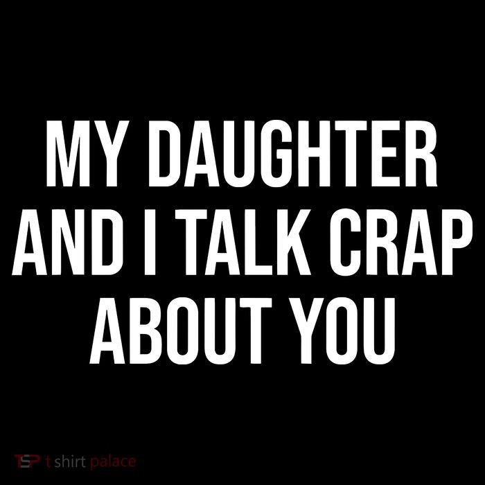 My Daughter And I Talk Crap About You Funny Dad, Daddy, Mom T-Shirt