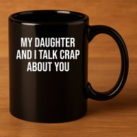 My Daughter And I Talk Crap About You Funny Dad, Daddy, Mom 11oz C Handle Ceramic Mug