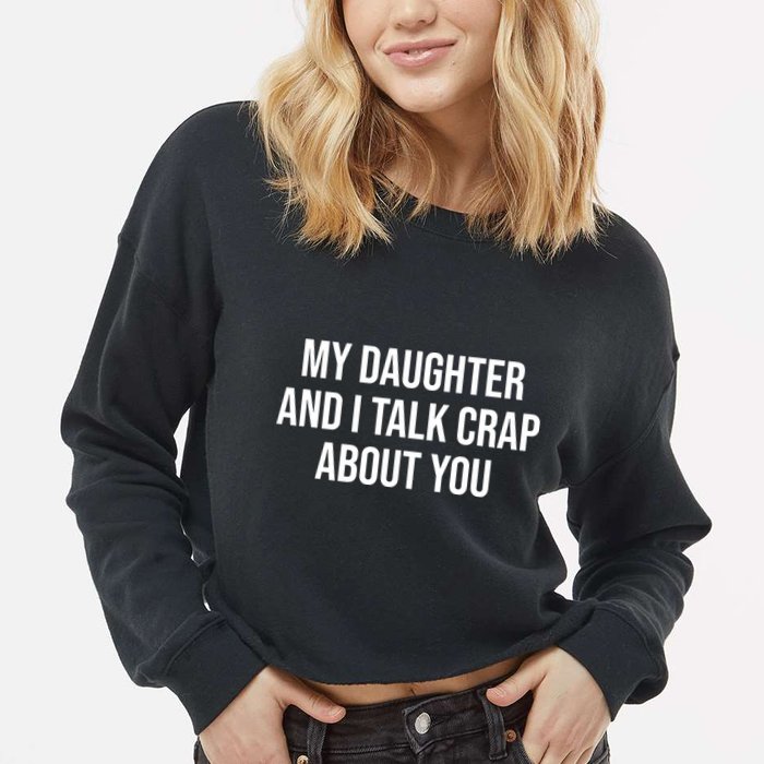My Daughter And I Talk Crap About You Funny Dad, Daddy, Mom Cropped Pullover Crew