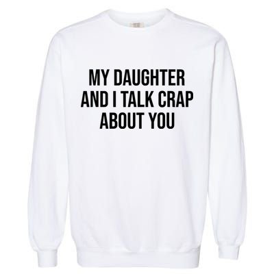 My Daughter And I Talk Crap About You Funny Dad, Daddy, Mom Garment-Dyed Sweatshirt