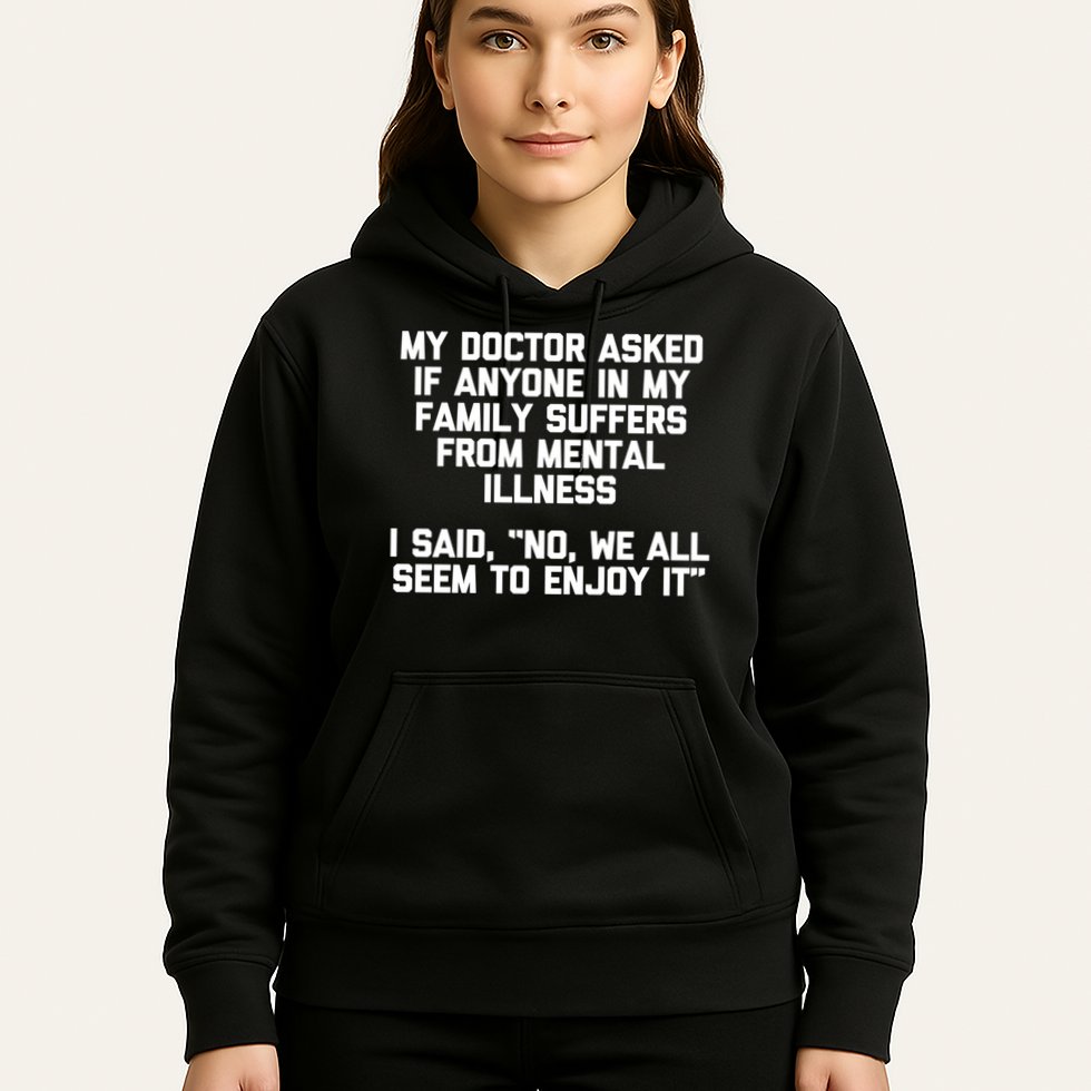 My Doctor Asked If My Family Suffers From Mental Illness Hoodie