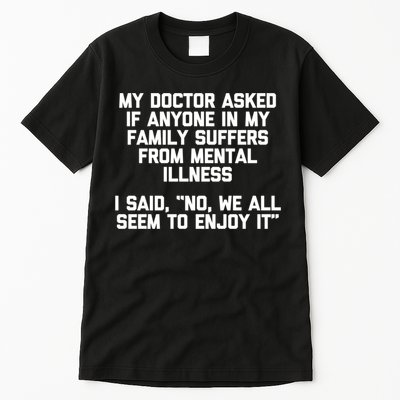 My Doctor Asked If My Family Suffers From Mental Illness Tall T-Shirt