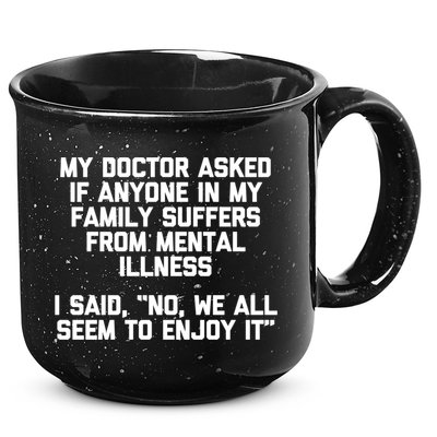 My Doctor Asked If My Family Suffers From Mental Illness 15oz Campfire Ceramic Mug