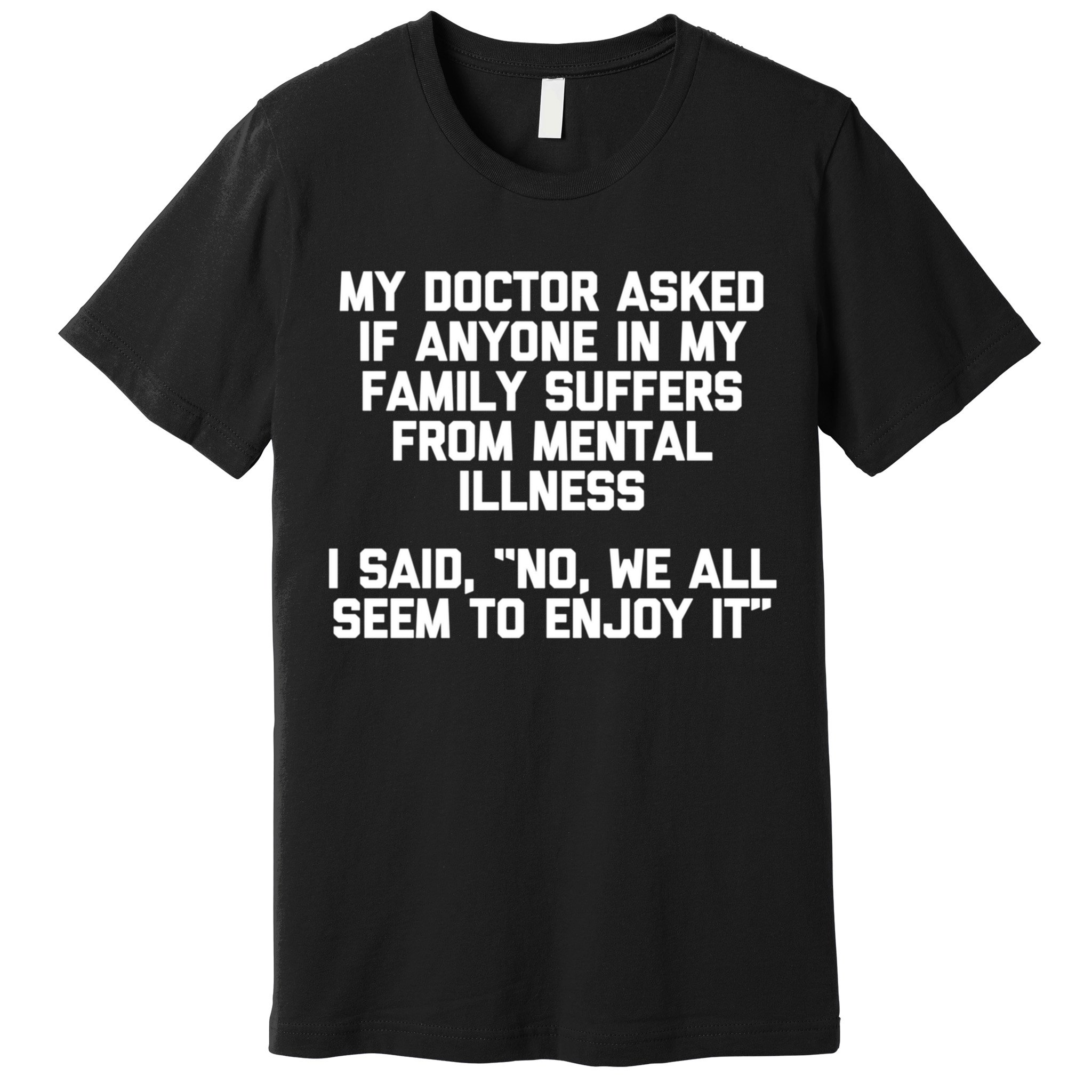 My Doctor Asked If My Family Suffers From Mental Illness Premium T-Shirt
