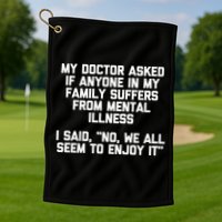 My Doctor Asked If My Family Suffers From Mental Illness Golf Towel