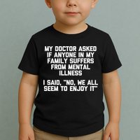 My Doctor Asked If My Family Suffers From Mental Illness Toddler T-Shirt