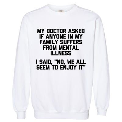 My Doctor Asked If My Family Suffers From Mental Illness Garment-Dyed Sweatshirt