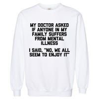 My Doctor Asked If My Family Suffers From Mental Illness Garment-Dyed Sweatshirt