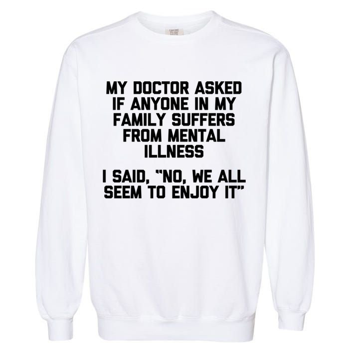 My Doctor Asked If My Family Suffers From Mental Illness Garment-Dyed Sweatshirt