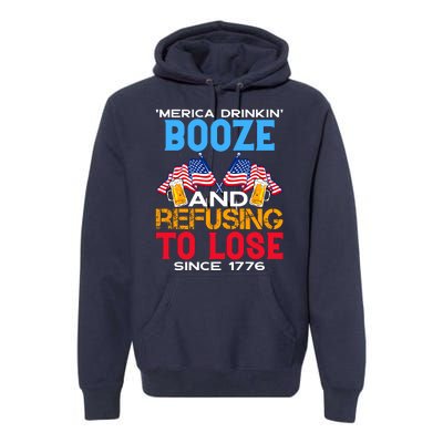 Merica Drinkin Booze And Refusing To Lose Since 1776 4th Of July USA Premium Hoodie