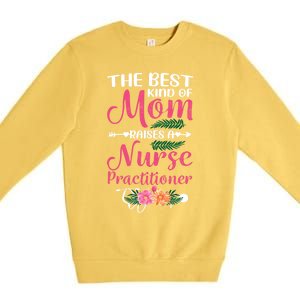 Mothers Day Best Kind Of Mom Raises A Nurse Practitioner Meaningful Gift Premium Crewneck Sweatshirt