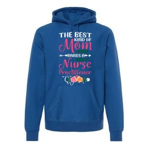 Mothers Day Best Kind Of Mom Raises A Nurse Practitioner Meaningful Gift Premium Hoodie