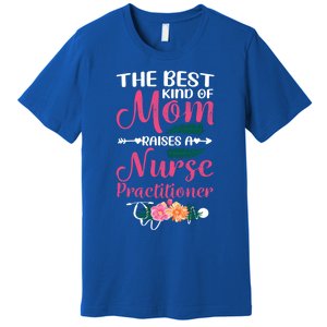 Mothers Day Best Kind Of Mom Raises A Nurse Practitioner Meaningful Gift Premium T-Shirt