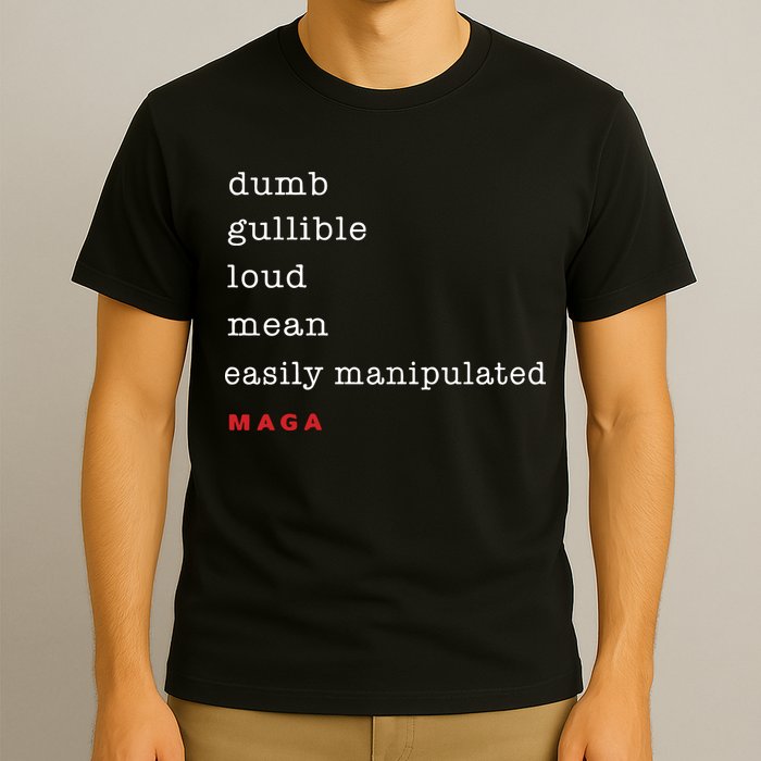 Maga Dumb Gullible Loud Mean Easily Manipulated T-Shirt