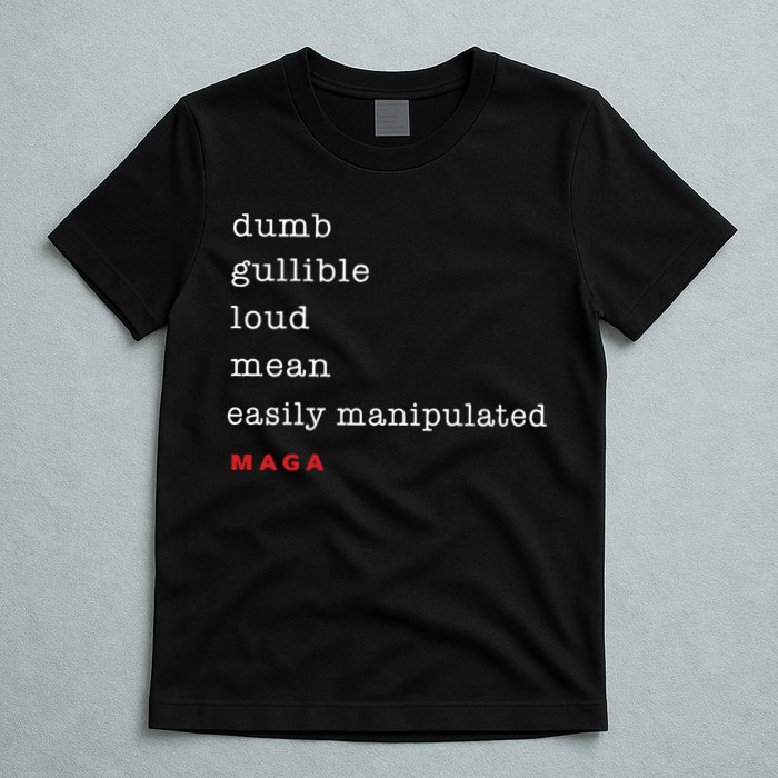 Maga Dumb Gullible Loud Mean Easily Manipulated T-Shirt