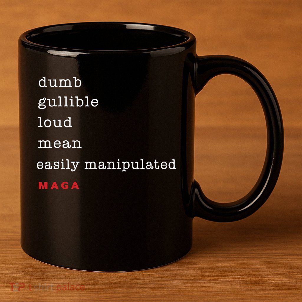 Maga Dumb Gullible Loud Mean Easily Manipulated 11oz C Handle Ceramic Mug