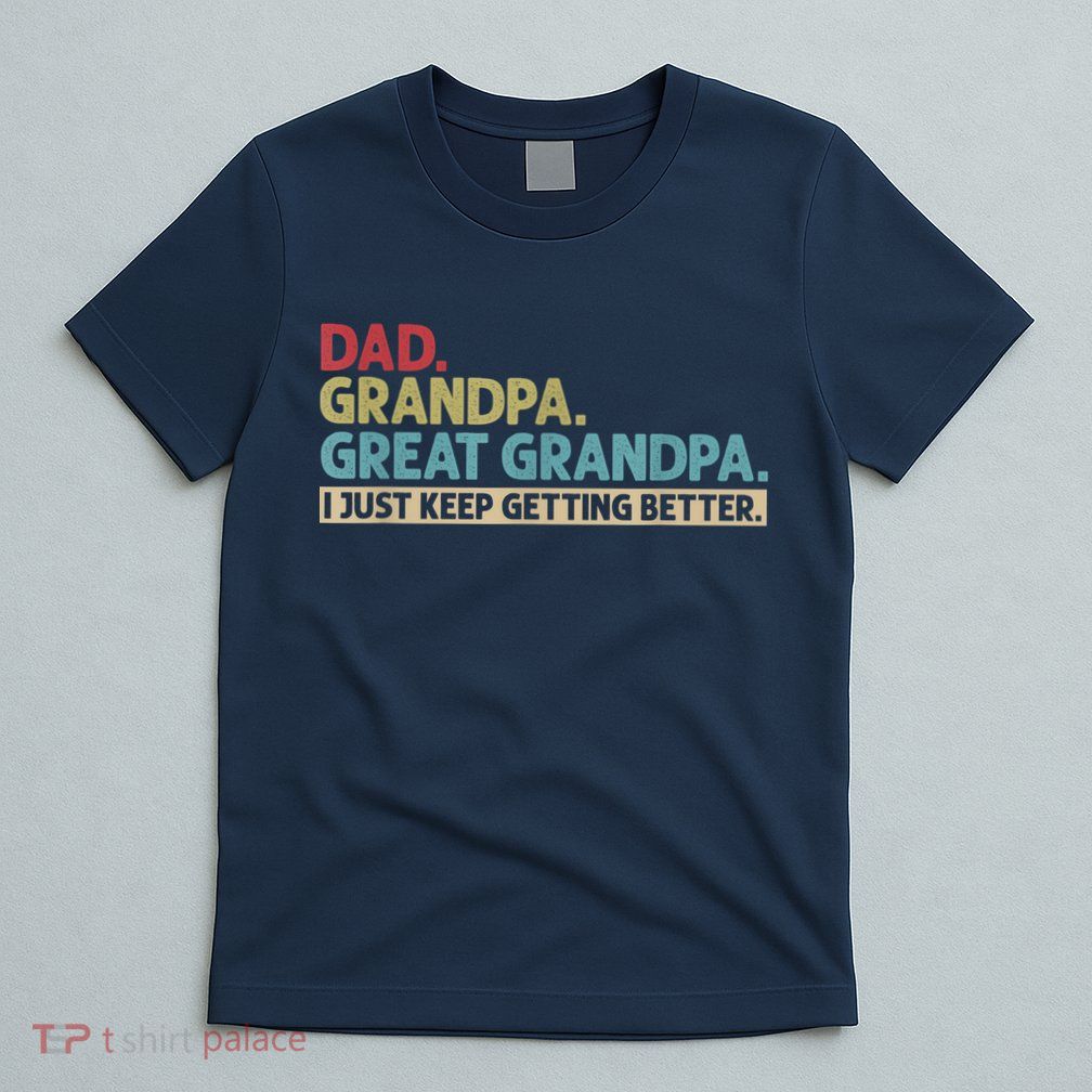M.ens Dad Grandpa Great Grandpa I Just Keep Getting Better T-Shirt