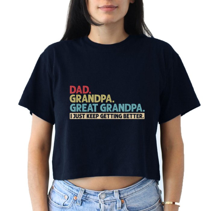 M.ens Dad Grandpa Great Grandpa I Just Keep Getting Better Crop Top