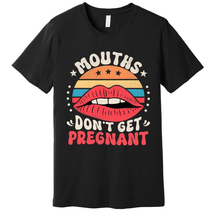 Mouths DonT Get Pregnant Inappropriate Humor Adult Jokes Premium T-Shirt