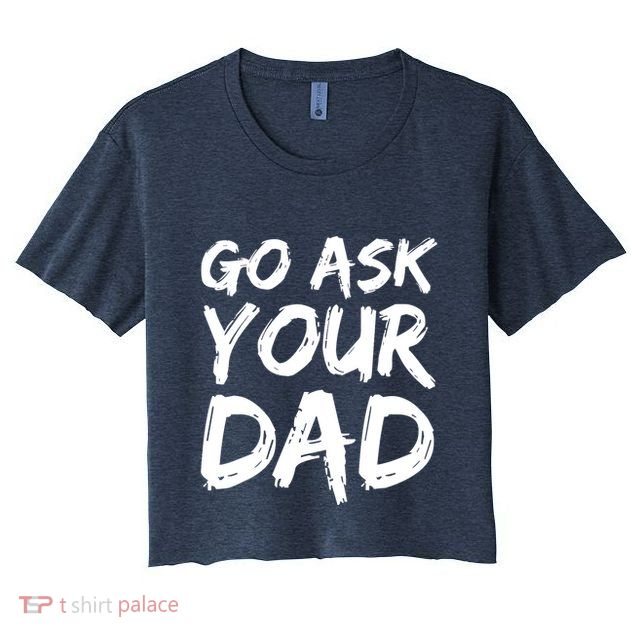 MotherS Day Gift Idea Funny Mom Quote Go Ask Your Dad Crop Top