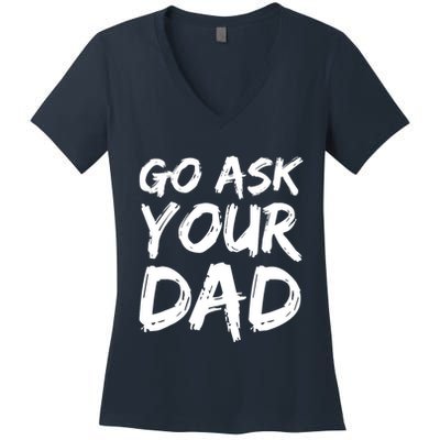 MotherS Day Gift Idea Funny Mom Quote Go Ask Your Dad Women's V-Neck T-Shirt