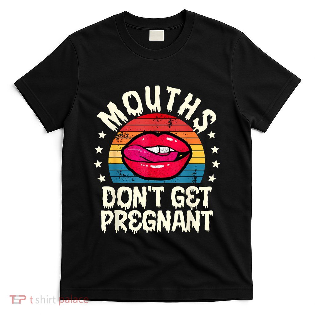 Mouths DonT Get Pregnant Inappropriate Humor Adult Jokes T-Shirt