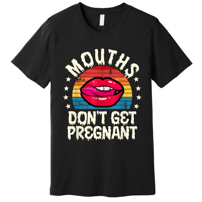 Mouths DonT Get Pregnant Inappropriate Humor Adult Jokes Premium T-Shirt