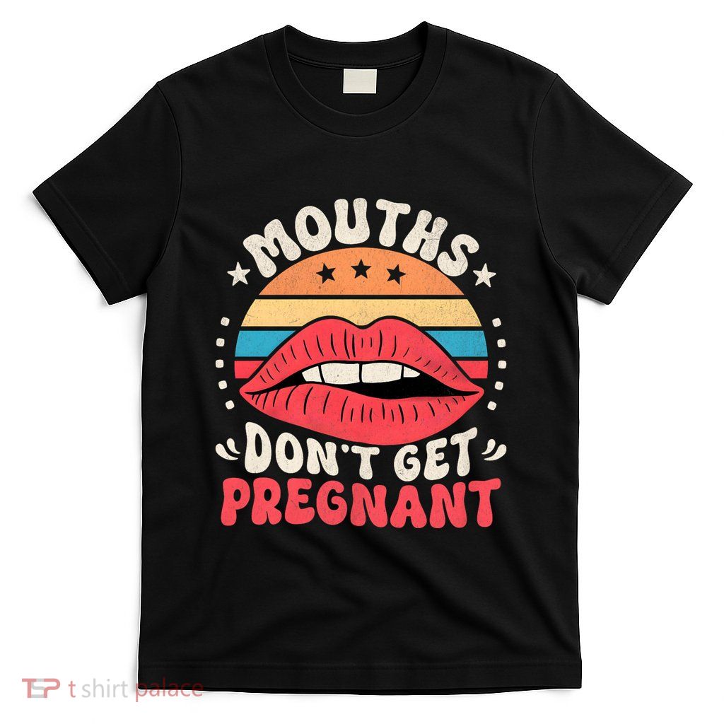Mouths DonT Get Pregnant Inappropriate Humor Adult Jokes T-Shirt