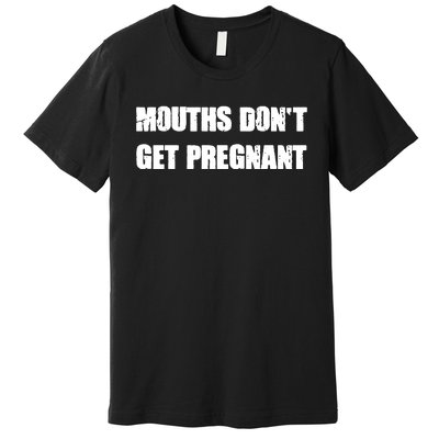 Mouths Dont Get Pregnant Premium T-Shirt